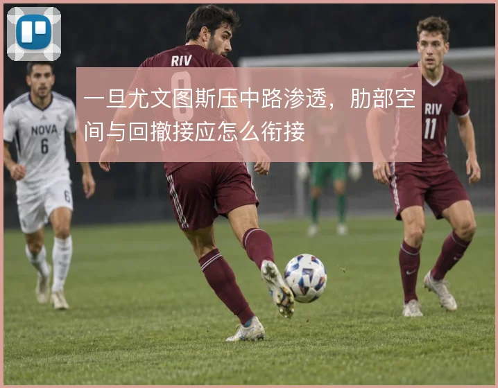 一旦尤文图斯压中路渗透，肋部空间与回撤接应怎么衔接