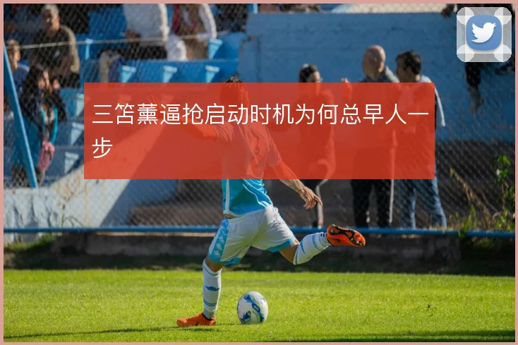 三笘薰逼抢启动时机为何总早人一步