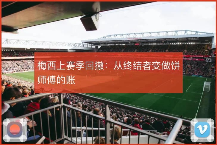 梅西上赛季回撤：从终结者变做饼师傅的账