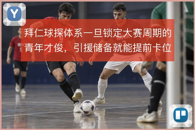 拜仁球探体系一旦锁定大赛周期的青年才俊，引援储备就能提前卡位