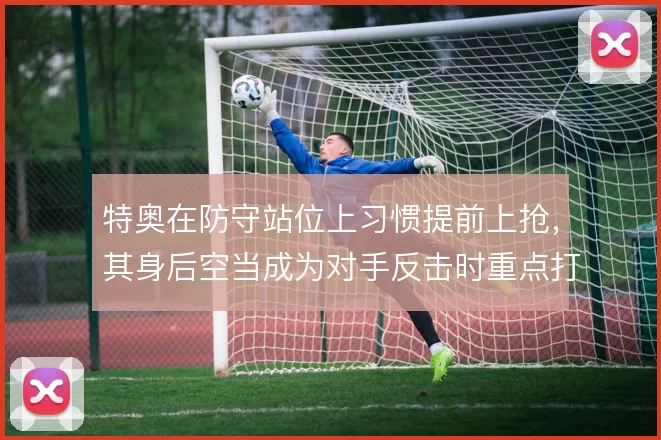 特奥在防守站位上习惯提前上抢，其身后空当成为对手反击时重点打击的方向