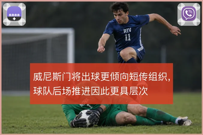 威尼斯门将出球更倾向短传组织，球队后场推进因此更具层次