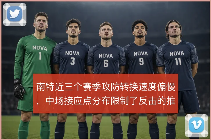 南特近三个赛季攻防转换速度偏慢，中场接应点分布限制了反击的推进效率