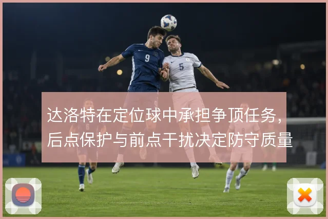 达洛特在定位球中承担争顶任务，后点保护与前点干扰决定防守质量