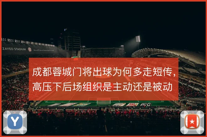成都蓉城门将出球为何多走短传，高压下后场组织是主动还是被动