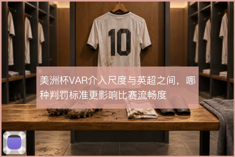 美洲杯VAR介入尺度与英超之间，哪种判罚标准更影响比赛流畅度