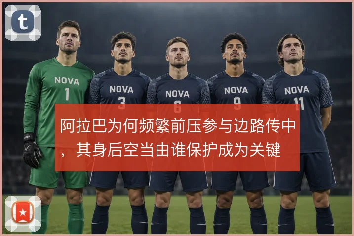 阿拉巴为何频繁前压参与边路传中，其身后空当由谁保护成为关键