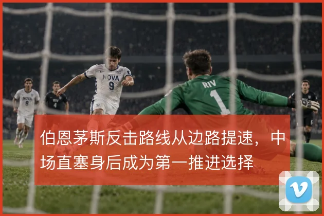 伯恩茅斯反击路线从边路提速，中场直塞身后成为第一推进选择