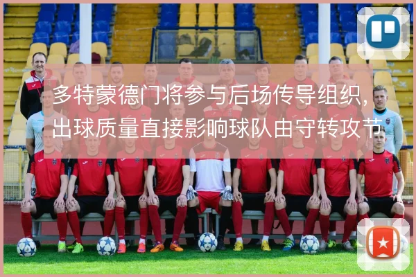 多特蒙德门将参与后场传导组织，出球质量直接影响球队由守转攻节奏