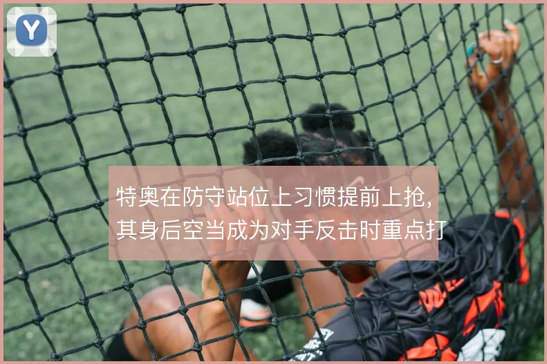 特奥在防守站位上习惯提前上抢，其身后空当成为对手反击时重点打击的方向