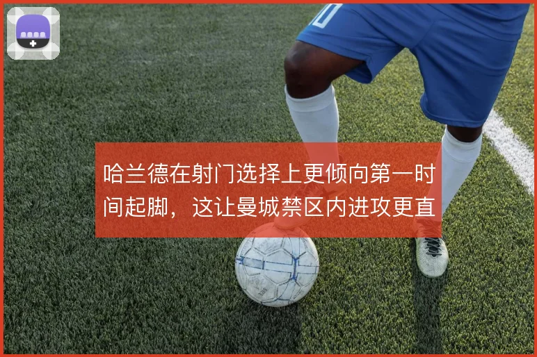 哈兰德在射门选择上更倾向第一时间起脚，这让曼城禁区内进攻更直接