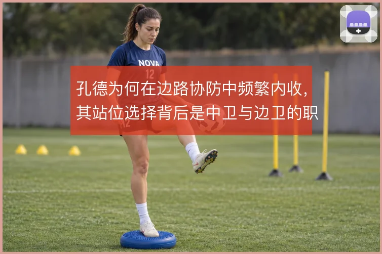 孔德为何在边路协防中频繁内收，其站位选择背后是中卫与边卫的职责切换