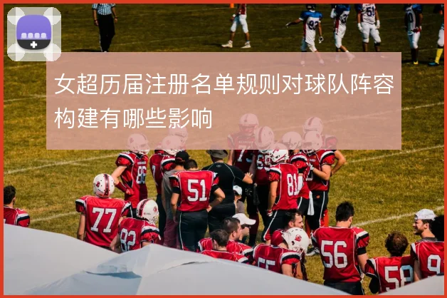 女超历届注册名单规则对球队阵容构建有哪些影响