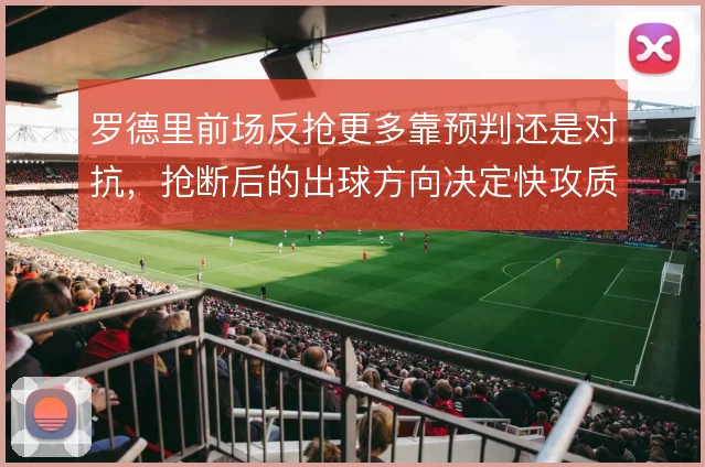 罗德里前场反抢更多靠预判还是对抗,抢断后的出球方向决定快攻质量