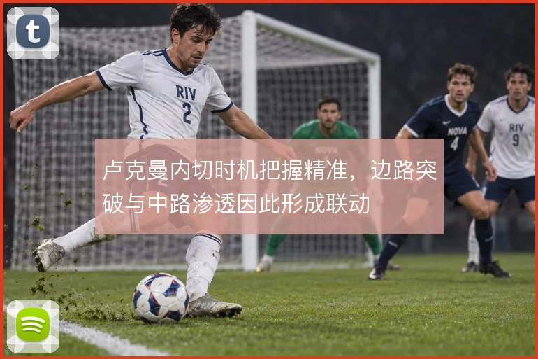 卢克曼内切时机把握精准，边路突破与中路渗透因此形成联动