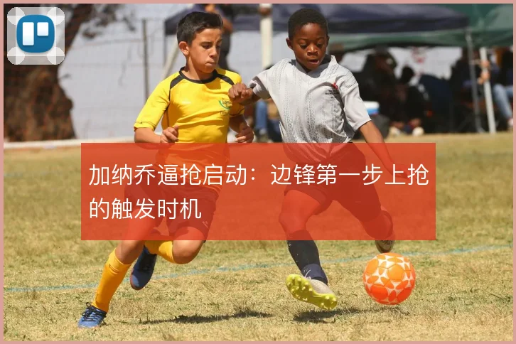 加纳乔逼抢启动：边锋第一步上抢的触发时机