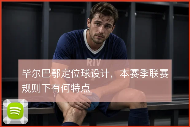 毕尔巴鄂定位球设计，本赛季联赛规则下有何特点