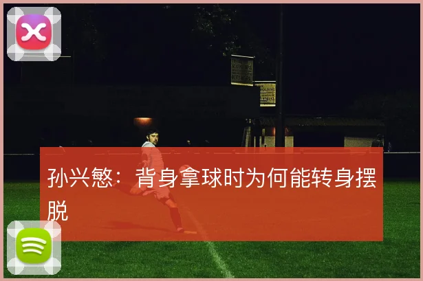 孙兴慜：背身拿球时为何能转身摆脱