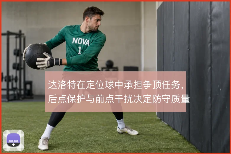 达洛特在定位球中承担争顶任务,后点保护与前点干扰决定防守质量