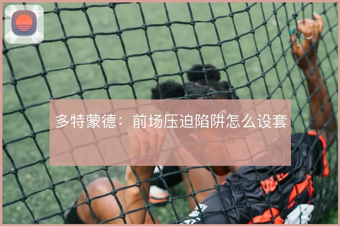 多特蒙德：前场压迫陷阱怎么设套