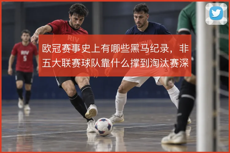 欧冠赛事史上有哪些黑马纪录，非五大联赛球队靠什么撑到淘汰赛深处