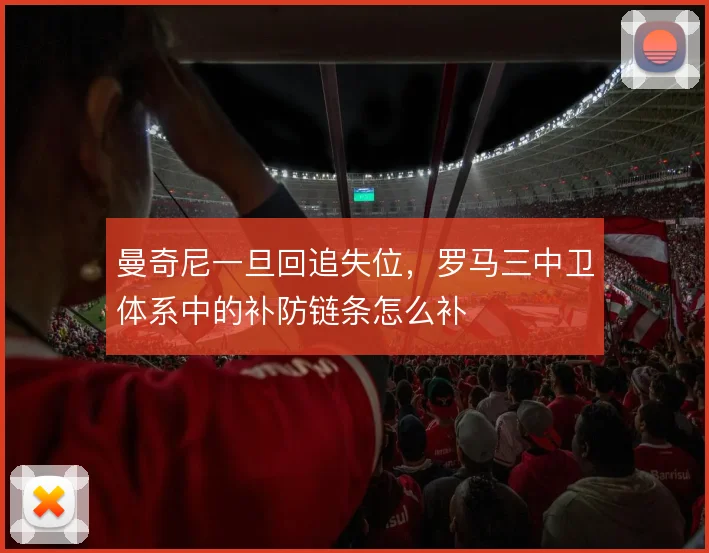 曼奇尼一旦回追失位，罗马三中卫体系中的补防链条怎么补