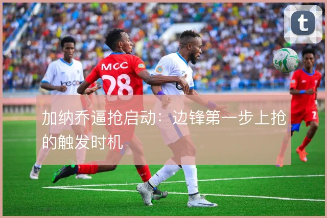 加纳乔逼抢启动：边锋第一步上抢的触发时机