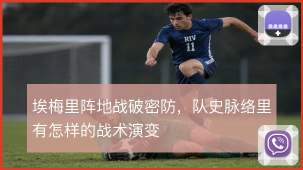 埃梅里阵地战破密防,队史脉络里有怎样的战术演变