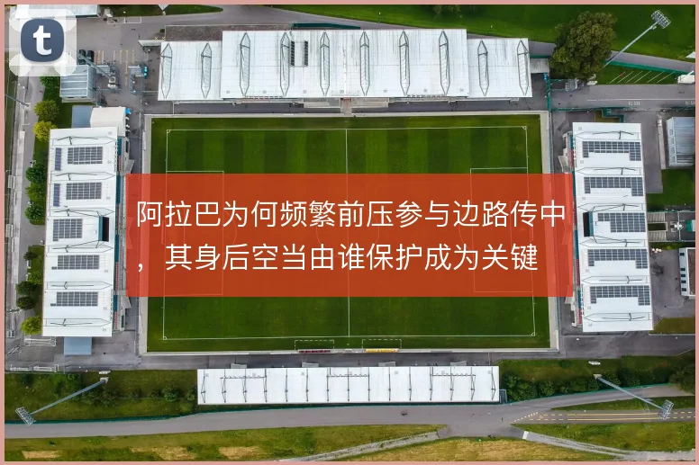 阿拉巴为何频繁前压参与边路传中，其身后空当由谁保护成为关键