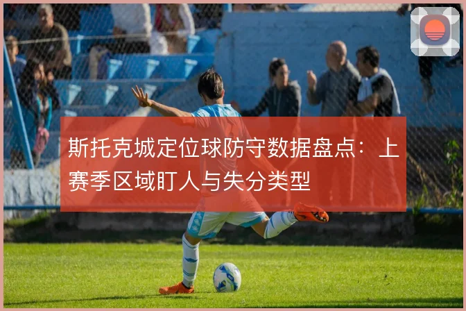 斯托克城定位球防守数据盘点：上赛季区域盯人与失分类型