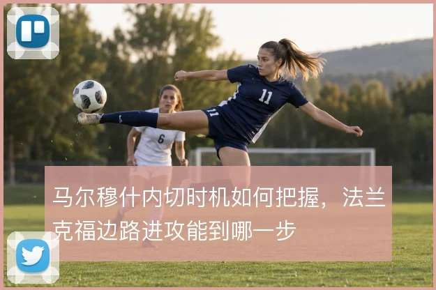 马尔穆什内切时机如何把握，法兰克福边路进攻能到哪一步