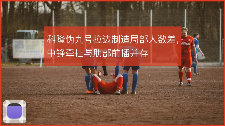 科隆伪九号拉边制造局部人数差，中锋牵扯与肋部前插并存