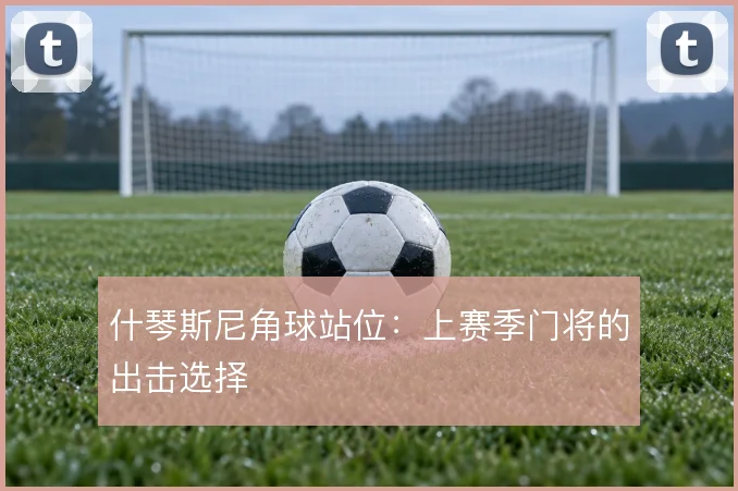 什琴斯尼角球站位:上赛季门将的出击选择