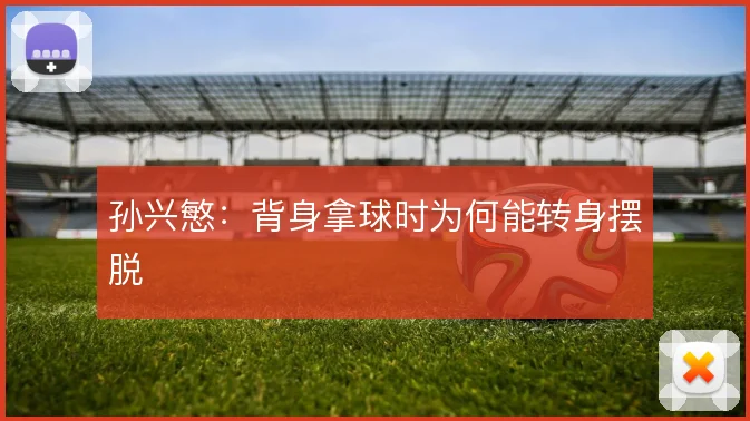 孙兴慜:背身拿球时为何能转身摆脱
