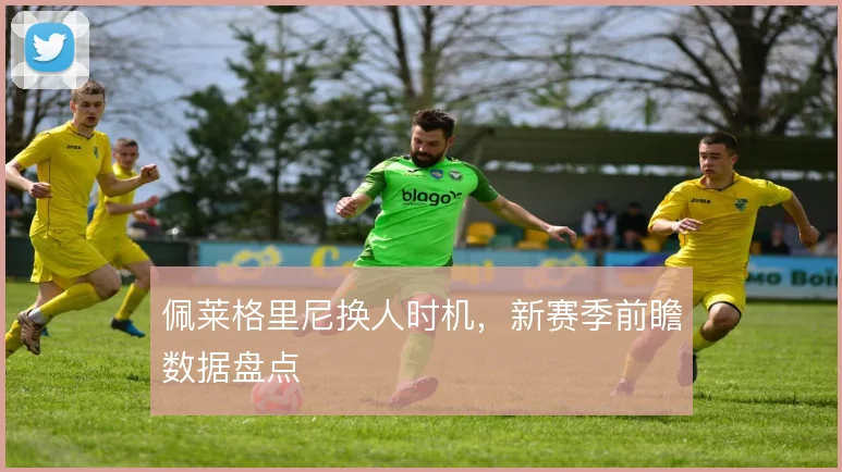 佩莱格里尼换人时机，新赛季前瞻数据盘点