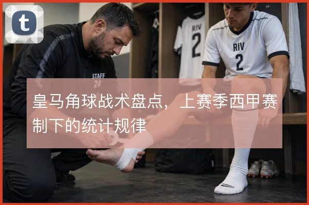 皇马角球战术盘点，上赛季西甲赛制下的统计规律