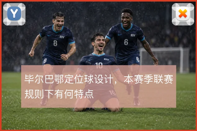 毕尔巴鄂定位球设计，本赛季联赛规则下有何特点