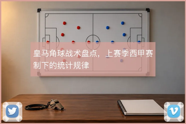 皇马角球战术盘点，上赛季西甲赛制下的统计规律