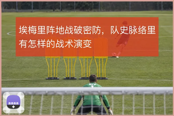 埃梅里阵地战破密防，队史脉络里有怎样的战术演变