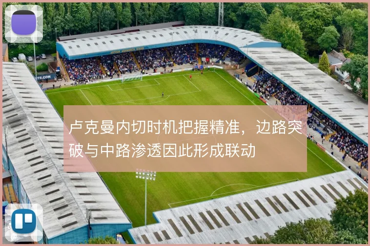 卢克曼内切时机把握精准，边路突破与中路渗透因此形成联动