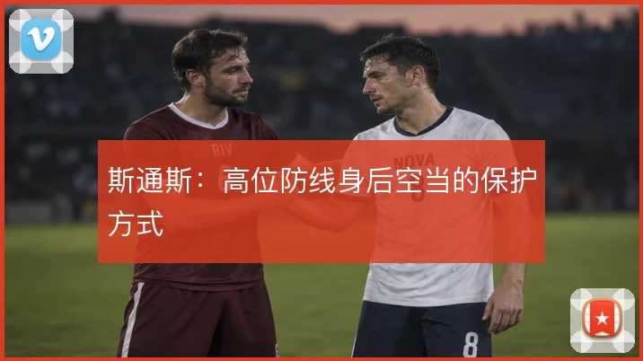 斯通斯：高位防线身后空当的保护方式