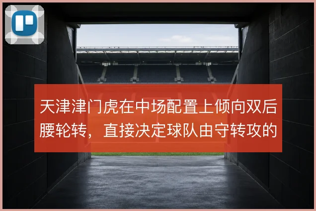 天津津门虎在中场配置上倾向双后腰轮转，直接决定球队由守转攻的推进效率