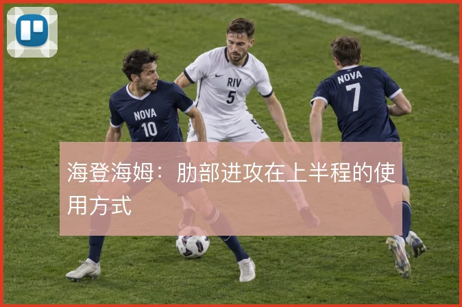 海登海姆：肋部进攻在上半程的使用方式