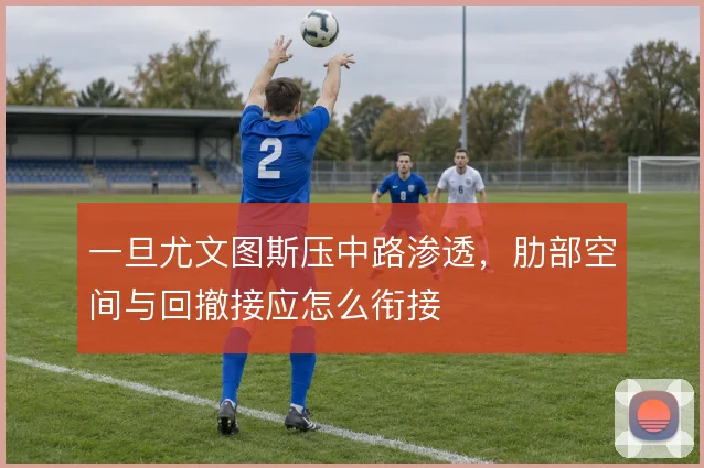 一旦尤文图斯压中路渗透，肋部空间与回撤接应怎么衔接