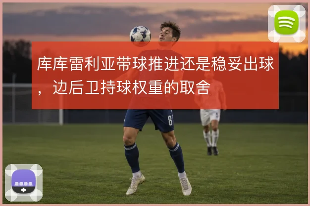 库库雷利亚带球推进还是稳妥出球，边后卫持球权重的取舍