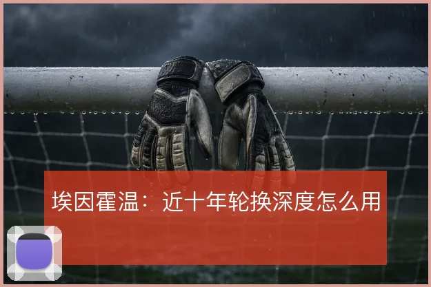埃因霍温：近十年轮换深度怎么用