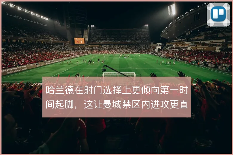 哈兰德在射门选择上更倾向第一时间起脚，这让曼城禁区内进攻更直接