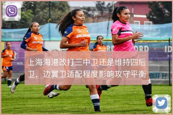 上海海港改打三中卫还是维持四后卫，边翼卫适配程度影响攻守平衡